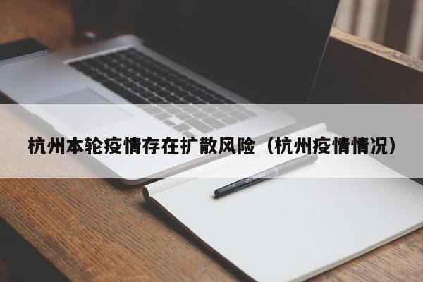 杭州本轮疫情存在扩散风险（杭州疫情情况）
