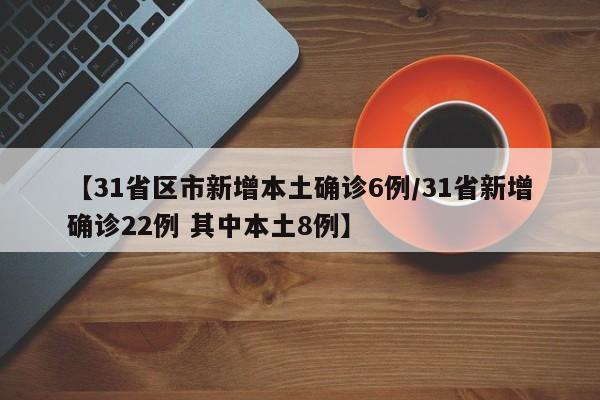 【31省区市新增本土确诊6例/31省新增确诊22例 其中本土8例】