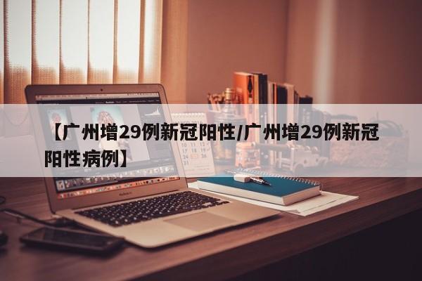 【广州增29例新冠阳性/广州增29例新冠阳性病例】