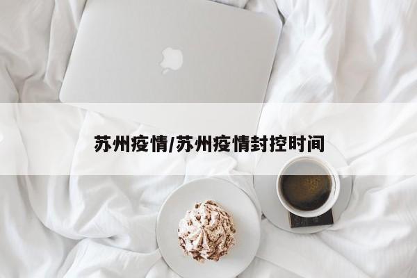 苏州疫情/苏州疫情封控时间