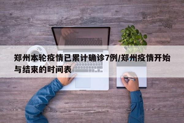 郑州本轮疫情已累计确诊7例/郑州疫情开始与结束的时间表
