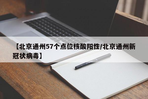 【北京通州57个点位核酸阳性/北京通州新冠状病毒】