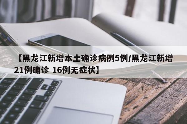 【黑龙江新增本土确诊病例5例/黑龙江新增21例确诊 16例无症状】