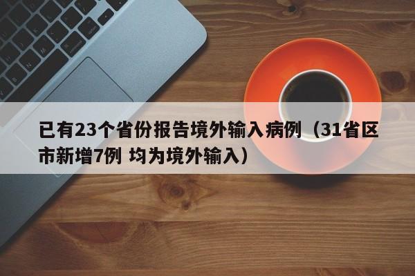 已有23个省份报告境外输入病例（31省区市新增7例 均为境外输入）