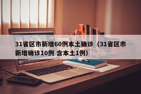 31省区市新增60例本土确诊（31省区市新增确诊10例 含本土1例）