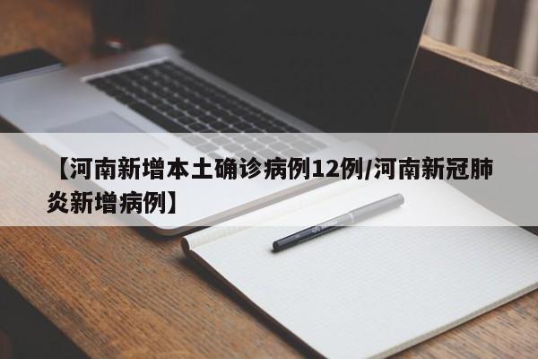 【河南新增本土确诊病例12例/河南新冠肺炎新增病例】