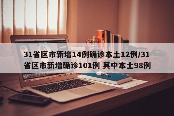 31省区市新增14例确诊本土12例/31省区市新增确诊101例 其中本土98例