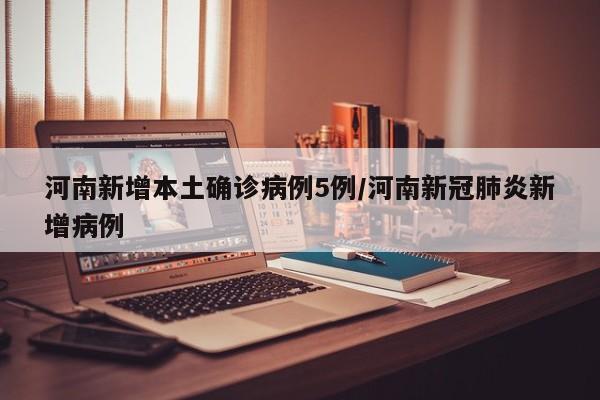 河南新增本土确诊病例5例/河南新冠肺炎新增病例