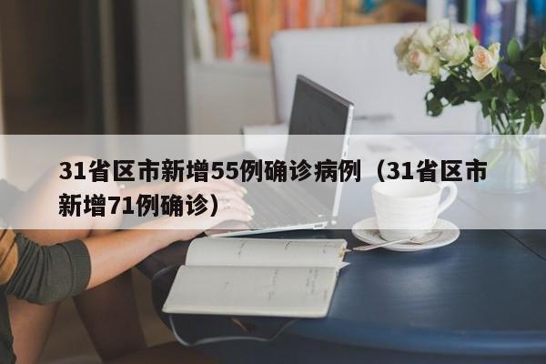 31省区市新增55例确诊病例（31省区市新增71例确诊）