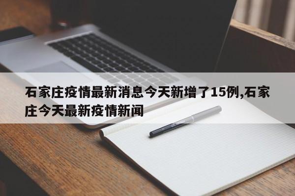 石家庄疫情最新消息今天新增了15例,石家庄今天最新疫情新闻