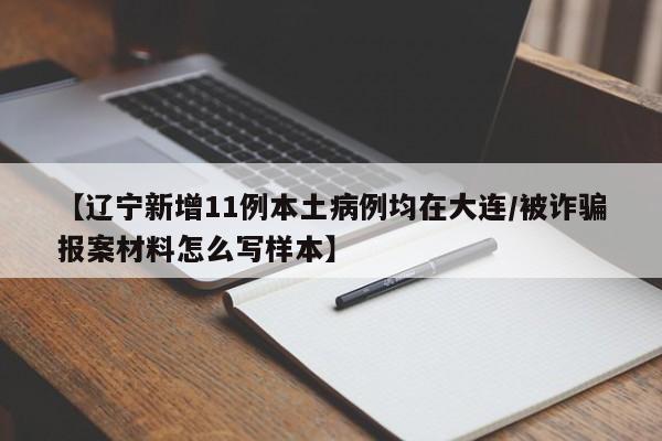 【辽宁新增11例本土病例均在大连/被诈骗报案材料怎么写样本】