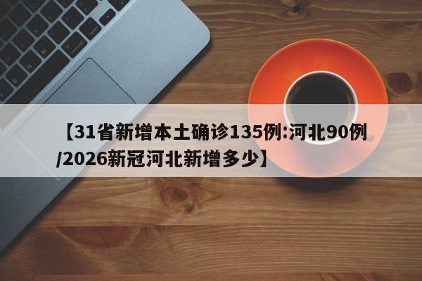 【31省新增本土确诊135例:河北90例/2026新冠河北新增多少】