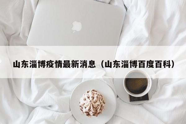 山东淄博疫情最新消息（山东淄博百度百科）