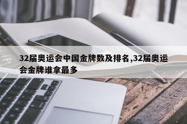 32届奥运会中国金牌数及排名,32届奥运会金牌谁拿最多