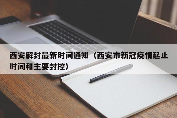 西安解封最新时间通知（西安市新冠疫情起止时间和主要封控）