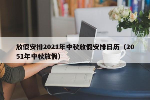 放假安排2021年中秋放假安排日历（2051年中秋放假）