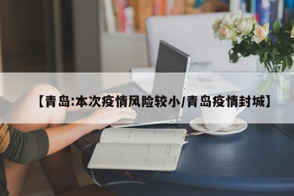 【青岛:本次疫情风险较小/青岛疫情封城】