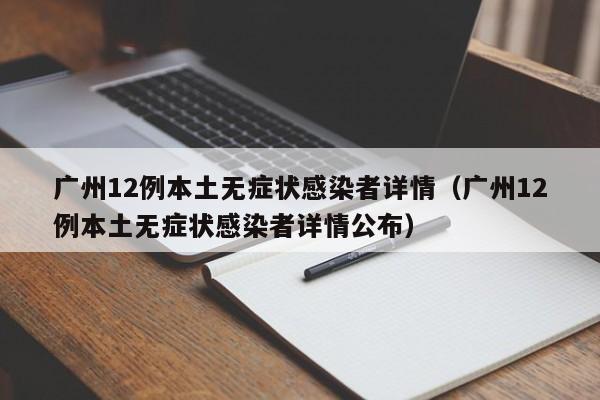 广州12例本土无症状感染者详情（广州12例本土无症状感染者详情公布）