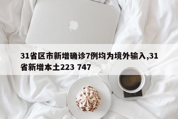 31省区市新增确诊7例均为境外输入,31省新增本土223 747