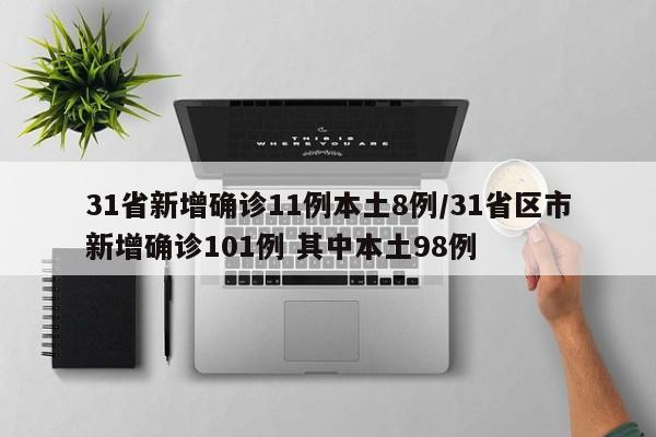 31省新增确诊11例本土8例/31省区市新增确诊101例 其中本土98例