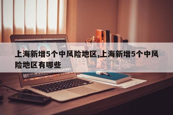 上海新增5个中风险地区,上海新增5个中风险地区有哪些