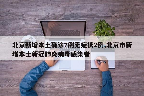 北京新增本土确诊7例无症状2例,北京市新增本土新冠肺炎病毒感染者