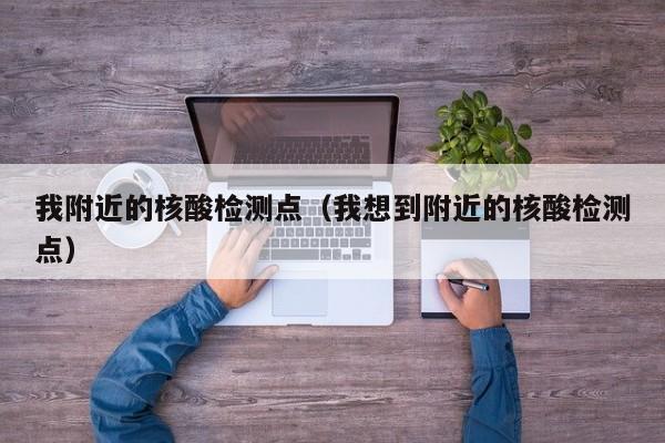 我附近的核酸检测点（我想到附近的核酸检测点）