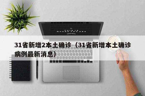 31省新增2本土确诊（31省新增本土确诊病例最新消息）