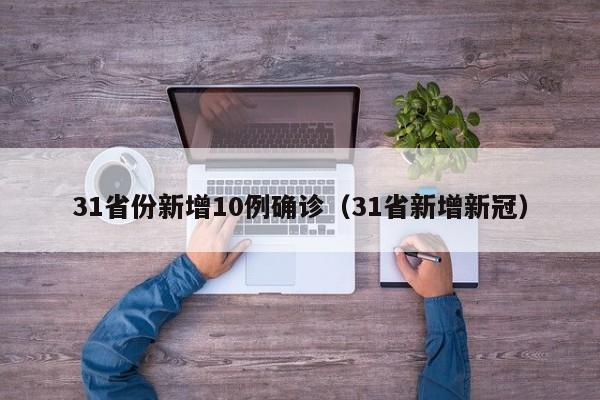31省份新增10例确诊（31省新增新冠）