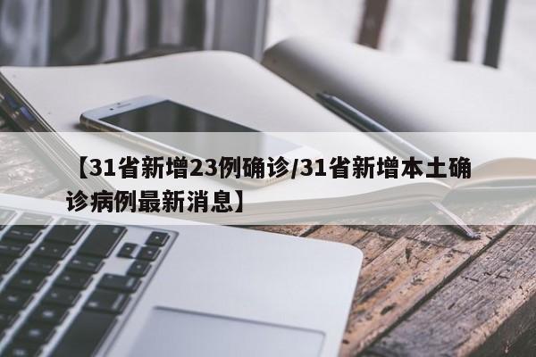 【31省新增23例确诊/31省新增本土确诊病例最新消息】