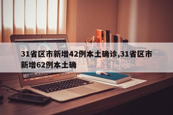 31省区市新增42例本土确诊,31省区市新增62例本土确