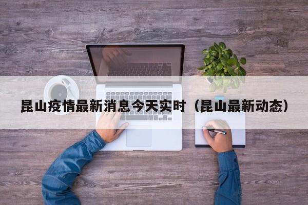 昆山疫情最新消息今天实时（昆山最新动态）