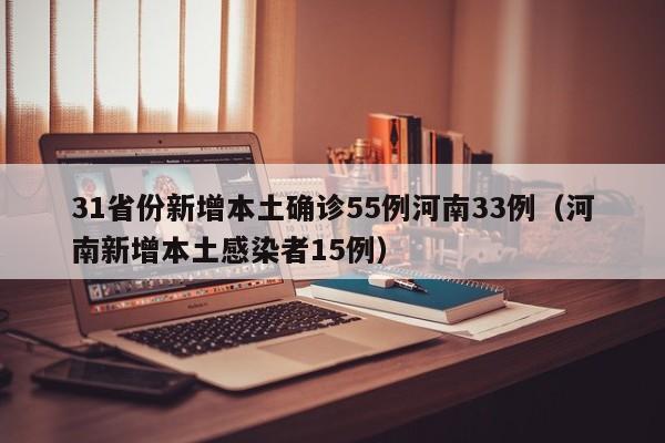 31省份新增本土确诊55例河南33例（河南新增本土感染者15例）