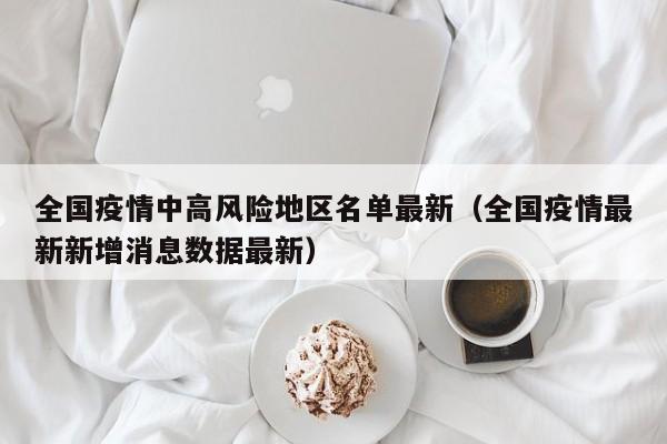 全国疫情中高风险地区名单最新（全国疫情最新新增消息数据最新）