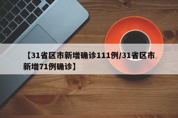 【31省区市新增确诊111例/31省区市新增71例确诊】