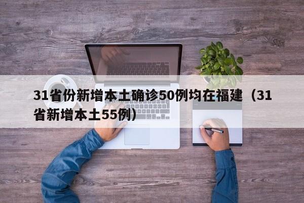 31省份新增本土确诊50例均在福建（31省新增本土55例）