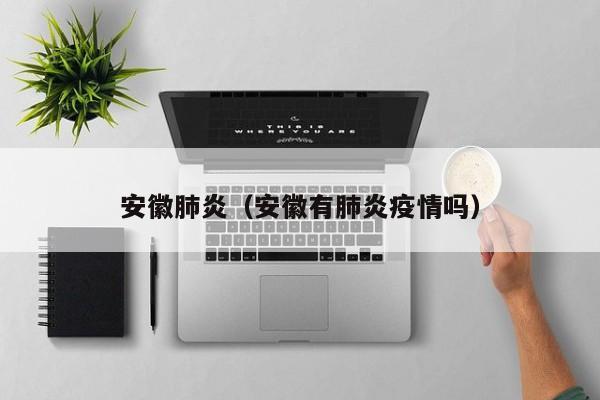 安徽肺炎（安徽有肺炎疫情吗）