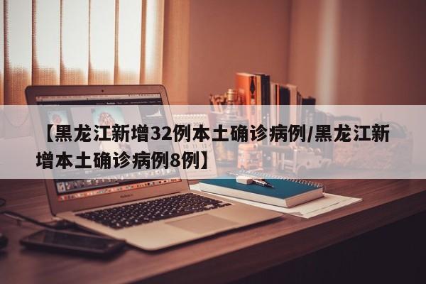 【黑龙江新增32例本土确诊病例/黑龙江新增本土确诊病例8例】
