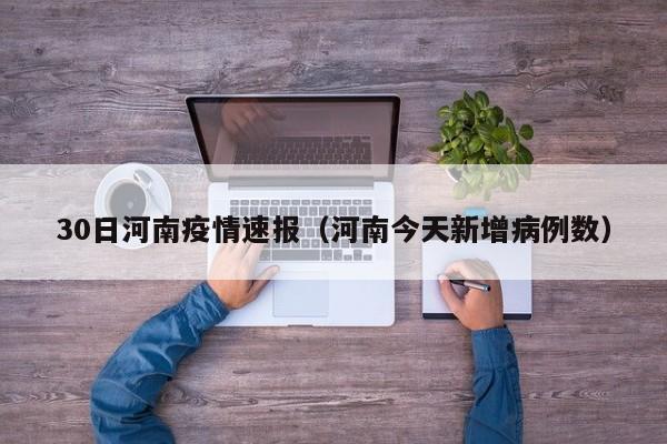 30日河南疫情速报（河南今天新增病例数）