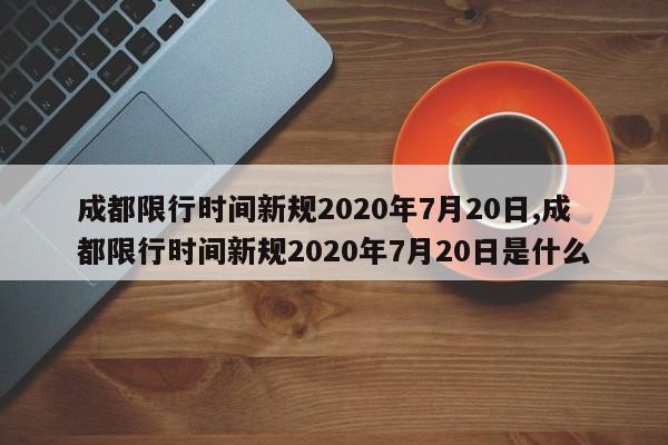 成都限行时间新规2020年7月20日,成都限行时间新规2020年7月20日是什么
