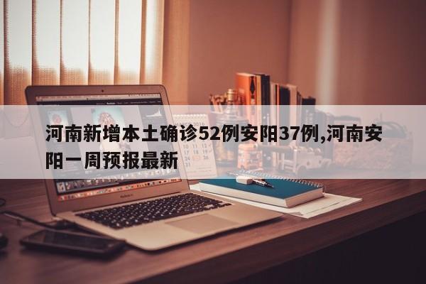 河南新增本土确诊52例安阳37例,河南安阳一周预报最新