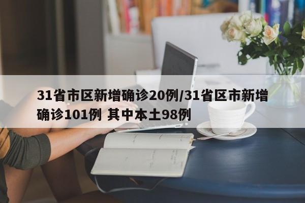 31省市区新增确诊20例/31省区市新增确诊101例 其中本土98例