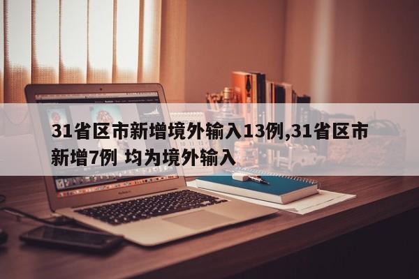 31省区市新增境外输入13例,31省区市新增7例 均为境外输入