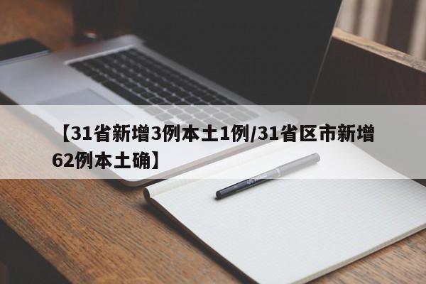 【31省新增3例本土1例/31省区市新增62例本土确】