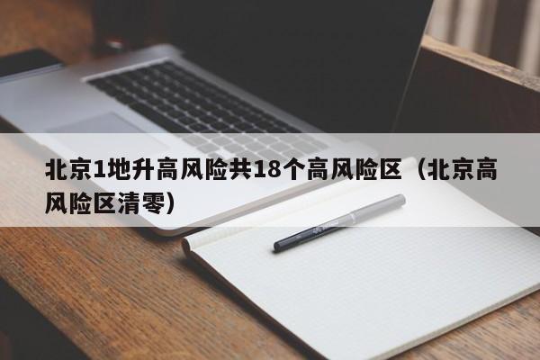 北京1地升高风险共18个高风险区（北京高风险区清零）