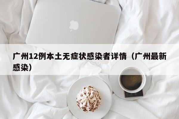 广州12例本土无症状感染者详情（广州最新感染）