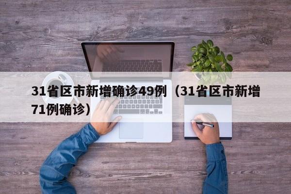 31省区市新增确诊49例（31省区市新增71例确诊）