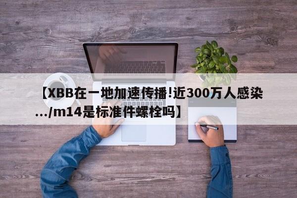 【XBB在一地加速传播!近300万人感染.../m14是标准件螺栓吗】