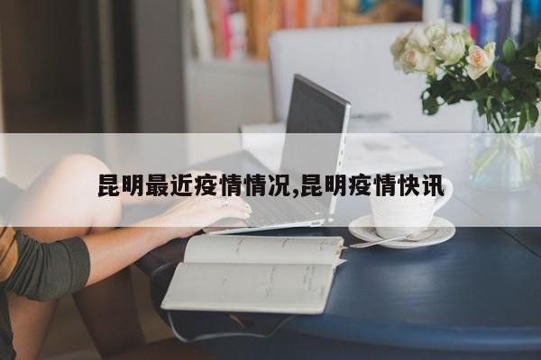 昆明最近疫情情况,昆明疫情快讯