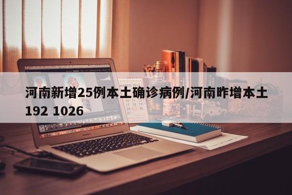 河南新增25例本土确诊病例/河南昨增本土192 1026